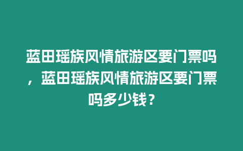 藍(lán)田瑤族風(fēng)情旅游區(qū)要門票嗎，藍(lán)田瑤族風(fēng)情旅游區(qū)要門票嗎多少錢？