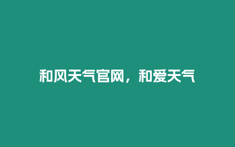 和風(fēng)天氣官網(wǎng)，和愛天氣