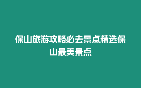 保山旅游攻略必去景點精選保山最美景點