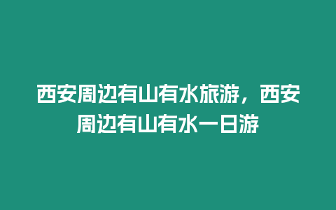 西安周邊有山有水旅游，西安周邊有山有水一日游