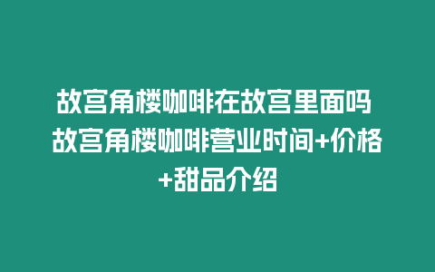 故宮角樓咖啡在故宮里面嗎 故宮角樓咖啡營業時間+價格+甜品介紹