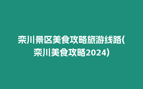 欒川景區(qū)美食攻略旅游線路(欒川美食攻略2024)