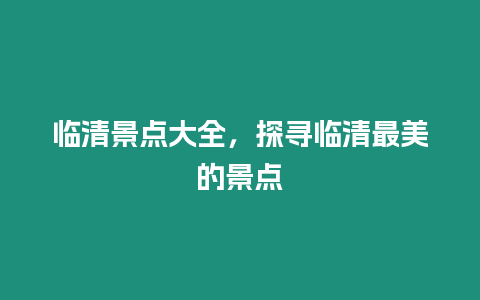 臨清景點大全，探尋臨清最美的景點