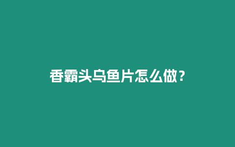 香霸頭烏魚片怎么做？