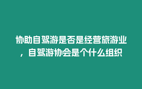 協(xié)助自駕游是否是經(jīng)營(yíng)旅游業(yè)，自駕游協(xié)會(huì)是個(gè)什么組織