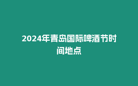 2024年青島國際啤酒節時間地點