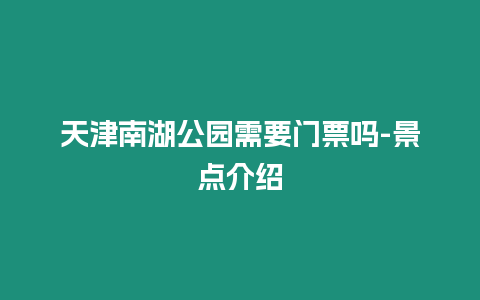 天津南湖公園需要門票嗎-景點介紹