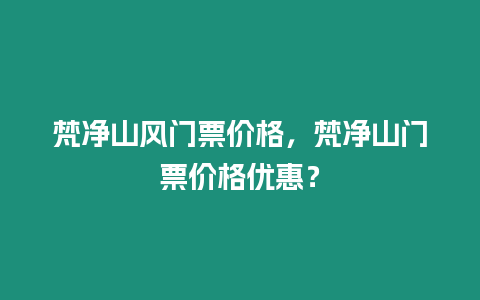 梵凈山風門票價格，梵凈山門票價格優惠？