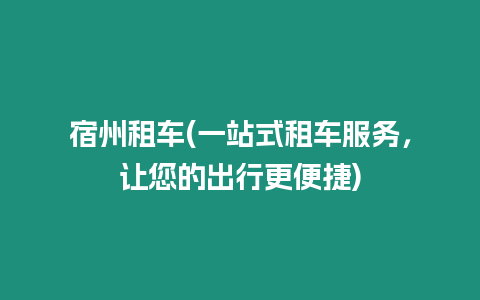 宿州租車(一站式租車服務(wù)，讓您的出行更便捷)