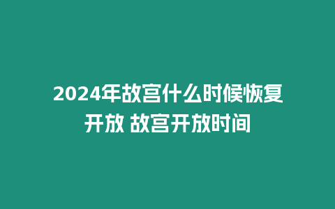 2024年故宮什么時候恢復開放 故宮開放時間