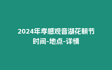 2024年孝感觀音湖花朝節(jié)時間-地點-詳情