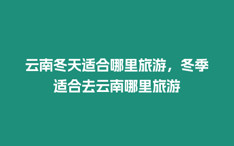 云南冬天適合哪里旅游，冬季適合去云南哪里旅游