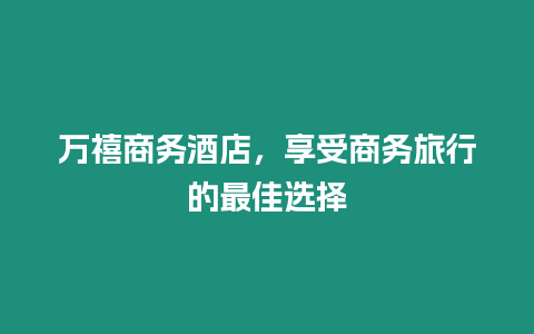 萬禧商務(wù)酒店，享受商務(wù)旅行的最佳選擇