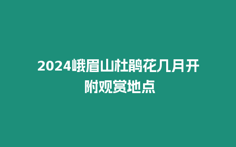 2024峨眉山杜鵑花幾月開 附觀賞地點