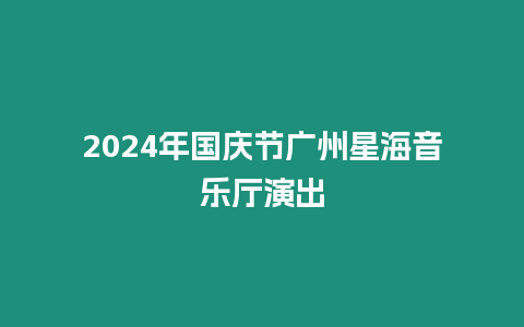 2024年國慶節(jié)廣州星海音樂廳演出