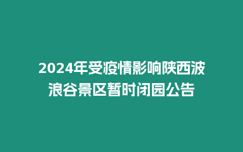 2024年受疫情影響陜西波浪谷景區暫時閉園公告