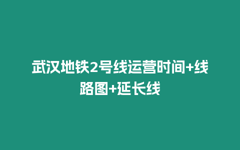 武漢地鐵2號(hào)線運(yùn)營時(shí)間+線路圖+延長線