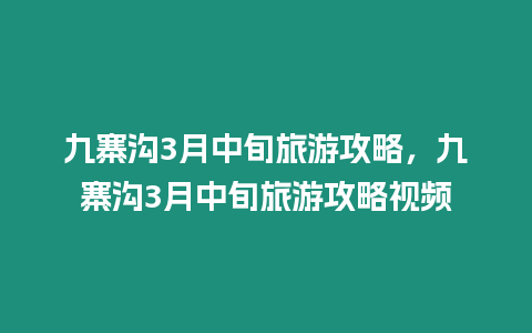 九寨溝3月中旬旅游攻略，九寨溝3月中旬旅游攻略視頻