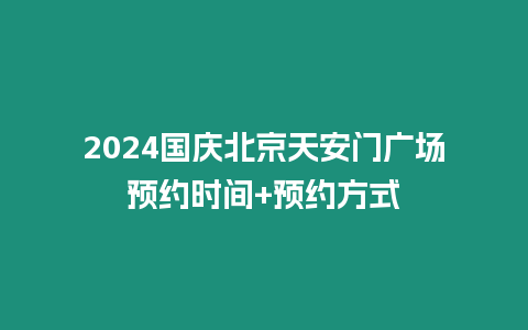 2024國慶北京天安門廣場預(yù)約時間+預(yù)約方式