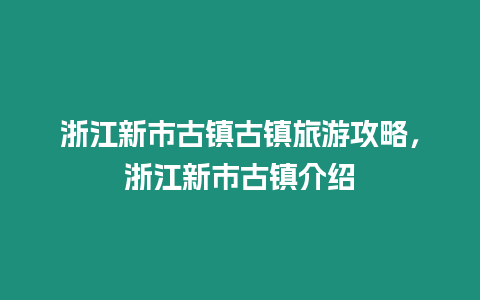 浙江新市古鎮(zhèn)古鎮(zhèn)旅游攻略，浙江新市古鎮(zhèn)介紹