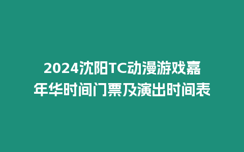 2024沈陽TC動漫游戲嘉年華時間門票及演出時間表