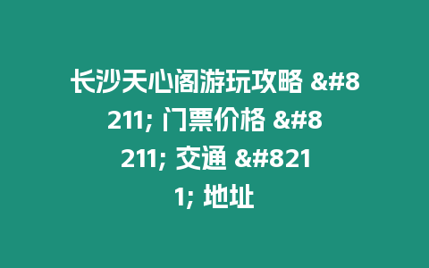 長沙天心閣游玩攻略 - 門票價格 - 交通 - 地址