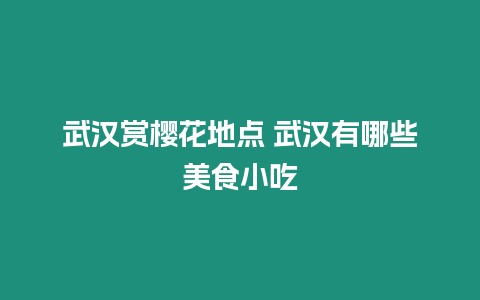 武漢賞櫻花地點 武漢有哪些美食小吃