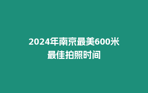 2024年南京最美600米最佳拍照時(shí)間