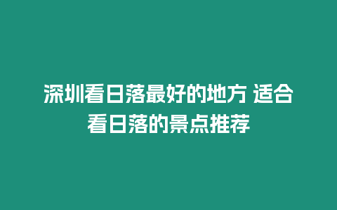 深圳看日落最好的地方 適合看日落的景點推薦