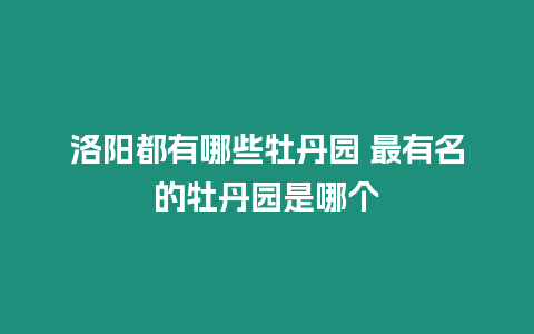 洛陽都有哪些牡丹園 最有名的牡丹園是哪個