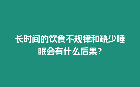 長(zhǎng)時(shí)間的飲食不規(guī)律和缺少睡眠會(huì)有什么后果？