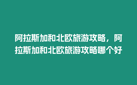 阿拉斯加和北歐旅游攻略，阿拉斯加和北歐旅游攻略哪個好