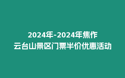 2024年-2024年焦作云臺山景區門票半價優惠活動