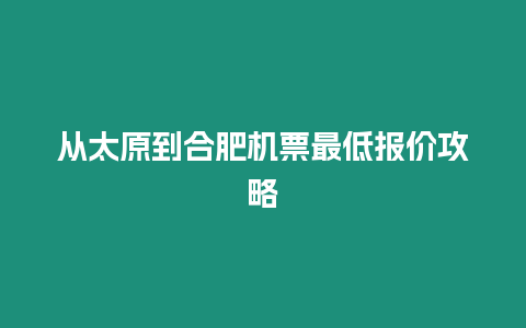 從太原到合肥機票最低報價攻略