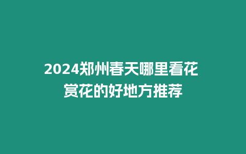 2024鄭州春天哪里看花 賞花的好地方推薦