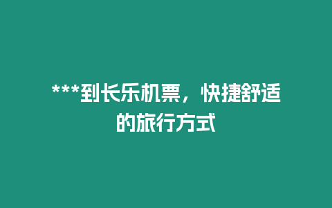 ***到長樂機票，快捷舒適的旅行方式