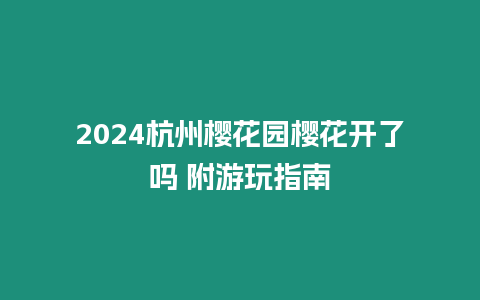 2024杭州櫻花園櫻花開了嗎 附游玩指南