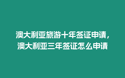 澳大利亞旅游十年簽證申請，澳大利亞三年簽證怎么申請