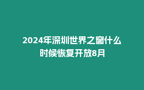 2024年深圳世界之窗什么時(shí)候恢復(fù)開(kāi)放8月