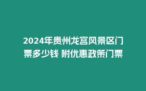 2024年貴州龍宮風(fēng)景區(qū)門票多少錢 附優(yōu)惠政策門票