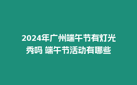 2024年廣州端午節(jié)有燈光秀嗎 端午節(jié)活動(dòng)有哪些