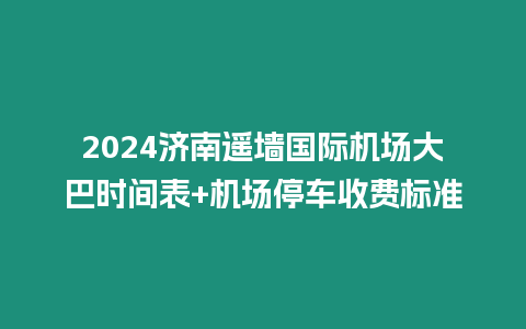 2024濟(jì)南遙墻國(guó)際機(jī)場(chǎng)大巴時(shí)間表+機(jī)場(chǎng)停車收費(fèi)標(biāo)準(zhǔn)