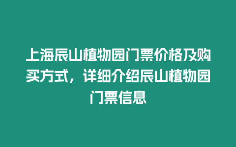 上海辰山植物園門票價格及購買方式，詳細介紹辰山植物園門票信息