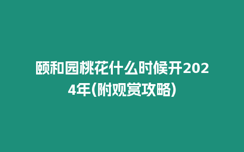 頤和園桃花什么時候開2024年(附觀賞攻略)