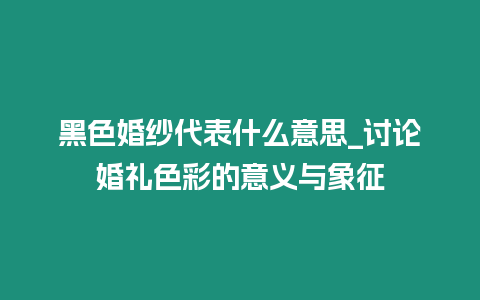 黑色婚紗代表什么意思_討論婚禮色彩的意義與象征