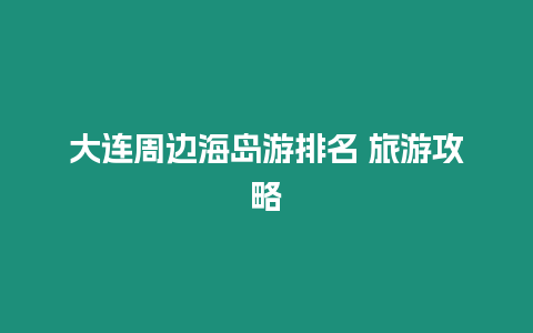 大連周邊海島游排名 旅游攻略