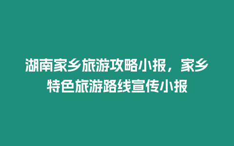 湖南家鄉旅游攻略小報，家鄉特色旅游路線宣傳小報