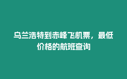 烏蘭浩特到赤峰飛機票，最低價格的航班查詢