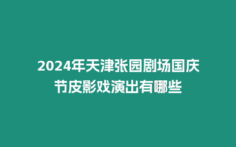 2024年天津張園劇場(chǎng)國(guó)慶節(jié)皮影戲演出有哪些