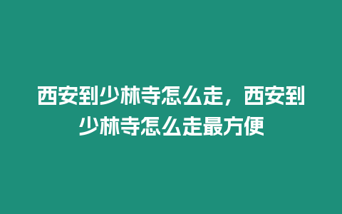 西安到少林寺怎么走，西安到少林寺怎么走最方便